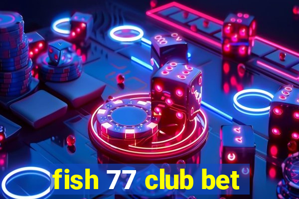 fish 77 club bet